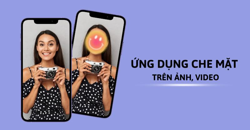 TOP 5 app che mặt trên ảnh, video hiệu quả, dễ dùng và an toàn