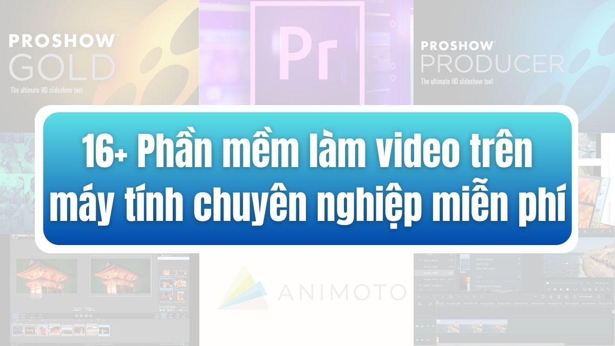 16+ Phần mềm làm video trên máy tính, điện thoại tốt nhất