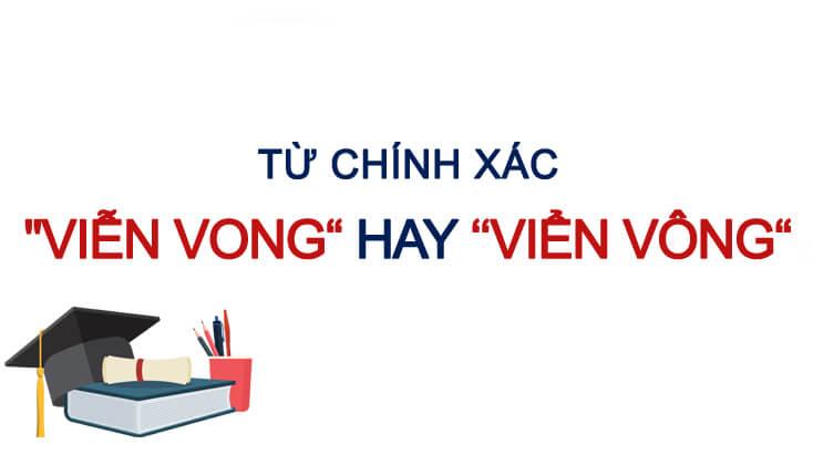 Viễn vong hay viển vông: Cách viết nào đúng chính tả tiếng Việt