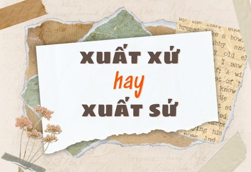 Xuất xứ hay xuất sứ đúng chính tả?