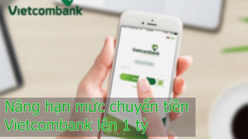 Cách thay đổi hạn mức chuyển tiền Vietcombank lên 1 tỷ nhanh, đơn giản