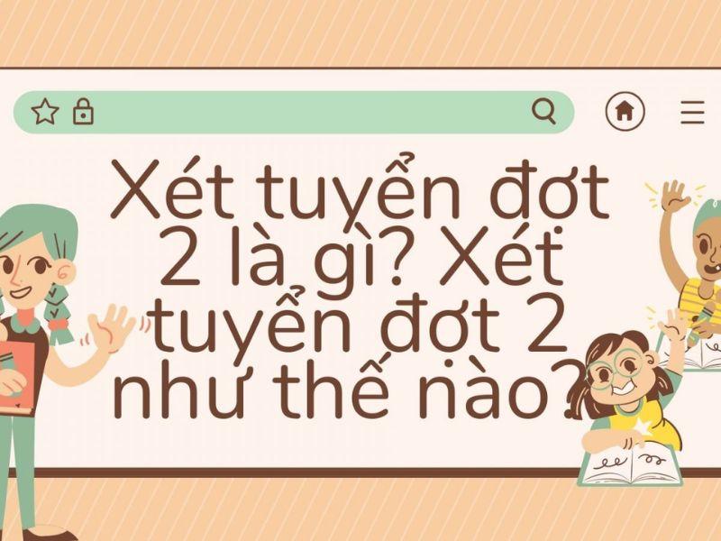 Xét tuyển bổ sung đợt 2 khi nào? Bỏ túi những lưu ý cần nắm rõ